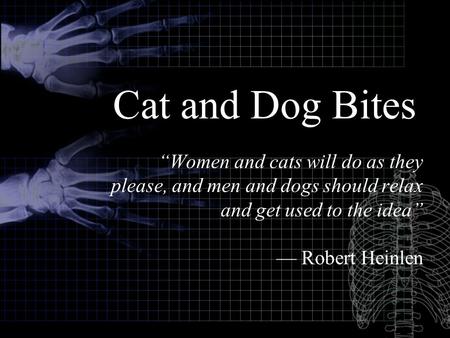 Cat and Dog Bites “Women and cats will do as they please, and men and dogs should relax and get used to the idea” — Robert Heinlen.
