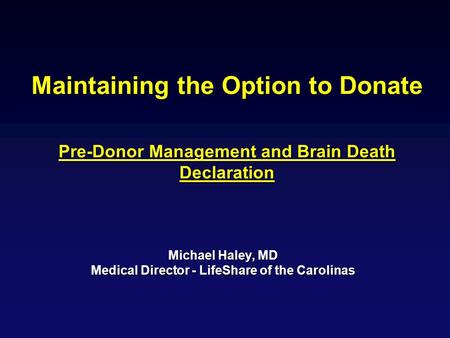 Maintaining the Option to Donate Pre-Donor Management and Brain Death Declaration Michael Haley, MD Medical Director - LifeShare of the Carolinas.