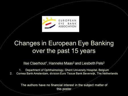 Changes in European Eye Banking over the past 15 years The authors have no financial interest in the subject matter of this poster Ilse Claerhout 1, Hanneke.