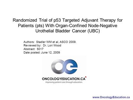 Www.OncologyEducation.ca Randomized Trial of p53 Targeted Adjuvant Therapy for Patients (pts) With Organ-Confined Node-Negative Urothelial Bladder Cancer.