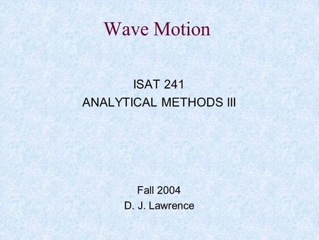 ISAT 241 ANALYTICAL METHODS III Fall 2004 D. J. Lawrence