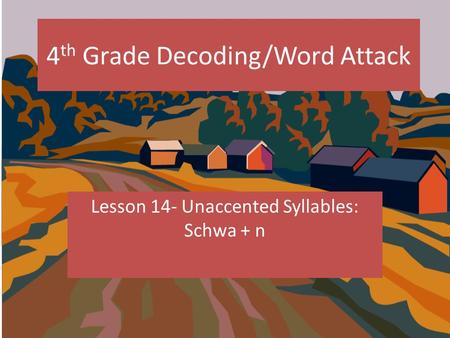 4 th Grade Decoding/Word Attack Lesson 14- Unaccented Syllables: Schwa + n.