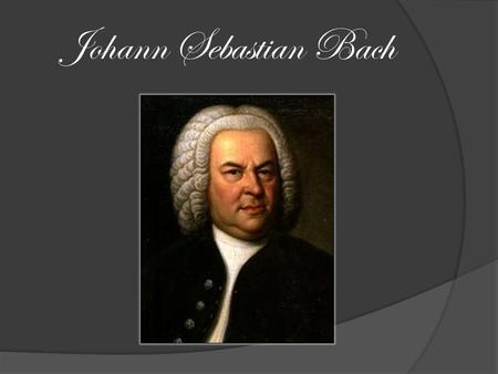 Johann Sebastian Bach. Johann Sebastian Bach was born in Eisenach Thuringia Germany on March 21, 1685.