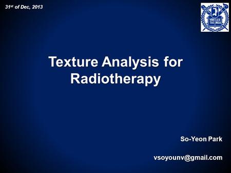 Texture Analysis for Radiotherapy So-Yeon Park 31 st of Dec, 2013.