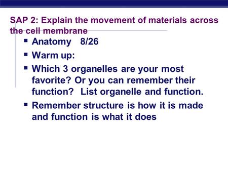 SAP 2: Explain the movement of materials across the cell membrane  Anatomy 8/26  Warm up:  Which 3 organelles are your most favorite? Or you can remember.