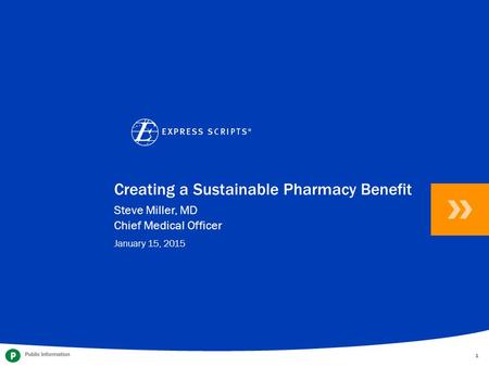 Confidential and Proprietary Information © 2014 Express Scripts Holding Company. All Rights Reserved. 1 1 1 Creating a Sustainable Pharmacy Benefit January.