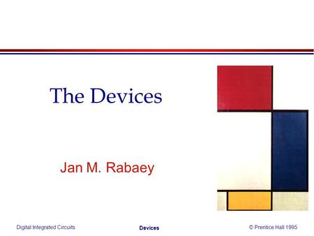 Digital Integrated Circuits© Prentice Hall 1995 Devices Jan M. Rabaey The Devices.