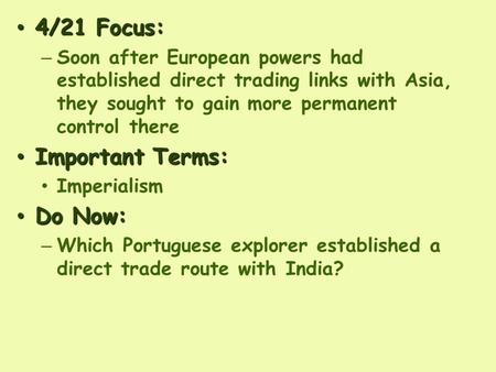 4/21 Focus: 4/21 Focus: – Soon after European powers had established direct trading links with Asia, they sought to gain more permanent control there Important.