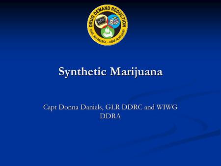Synthetic Marijuana Capt Donna Daniels, GLR DDRC and WIWG DDRA.