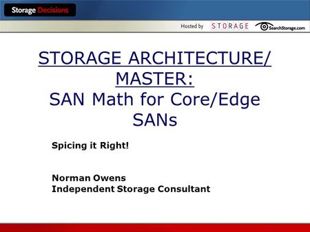 STORAGE ARCHITECTURE/ MASTER: SAN Math for Core/Edge SANs Spicing it Right! Norman Owens Independent Storage Consultant.