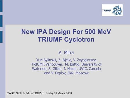 New IPA Design For 500 MeV TRIUMF Cyclotron A. Mitra Yuri Bylinskii, Z. Bjelic, V. Zvyagintsev, TRIUMF, Vancouver, M. Battig, University of Waterloo, S.