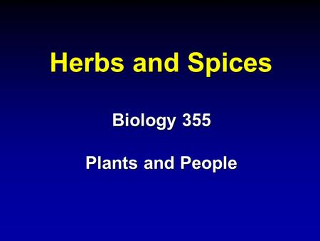 Herbs and Spices Biology 355 Plants and People. Herbs and Spices Robert S. Wallace Dept. of Ecology, Evolution and Organismal Biology Iowa State University.