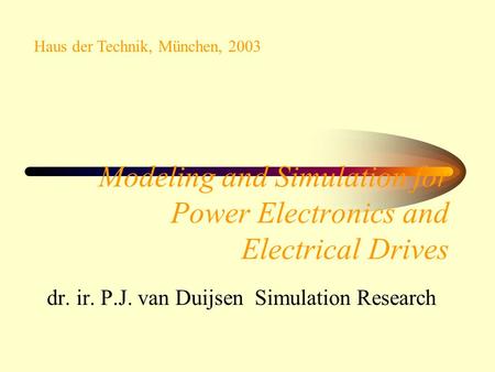 Modeling and Simulation for Power Electronics and Electrical Drives dr. ir. P.J. van Duijsen Simulation Research Haus der Technik, München, 2003.