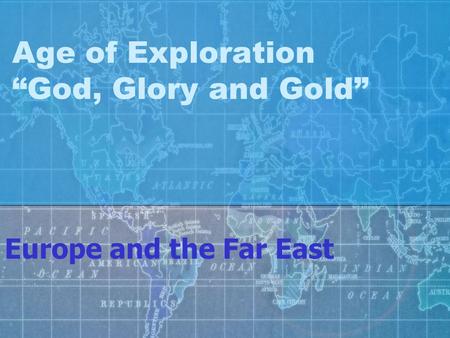 Age of Exploration “God, Glory and Gold” Europe and the Far East.