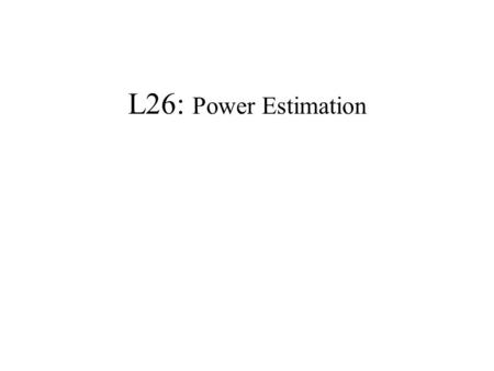 L26: Power Estimation. year Power(W) 1980 1985199019952000 10 20 30 40 50 5 15 25 35 45 i286 i386 DX 16 i486 DX25 i486 DX 50 i486 DX2 66 P-PC601 50 P6.
