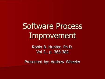 Software Process Improvement Robin B. Hunter, Ph.D. Vol 2., p. 363-382 Presented by: Andrew Wheeler.