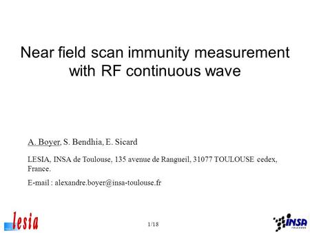 1/18 Near field scan immunity measurement with RF continuous wave A. Boyer, S. Bendhia, E. Sicard LESIA, INSA de Toulouse, 135 avenue de Rangueil, 31077.