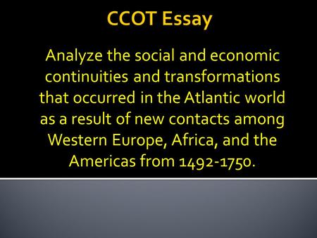 CCOT Essay Analyze the social and economic continuities and transformations that occurred in the Atlantic world as a result of new contacts among Western.