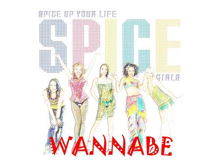 WANNABE. Band The Spice Girls was a britain pop band originaly created in 1993. Formed by Baby Spice, Ginger Spice, Scary Spice,Sporty Spice and Posh.