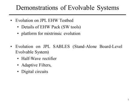 1 Demonstrations of Evolvable Systems Evolution on JPL EHW Testbed Details of EHW Pack (SW tools) platform for mixtrinsic evolution Evolution on JPL SABLES.