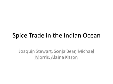 Spice Trade in the Indian Ocean Joaquin Stewart, Sonja Bear, Michael Morris, Alaina Kitson.
