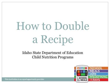 This institution is an equal opportunity provider How to Double a Recipe Idaho State Department of Education Child Nutrition Programs.