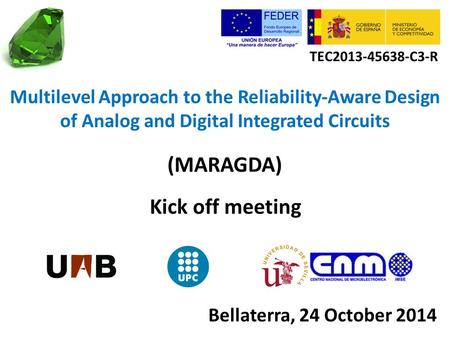 Multilevel Approach to the Reliability-Aware Design of Analog and Digital Integrated Circuits (MARAGDA) TEC2013-45638-C3-R Kick off meeting Bellaterra,