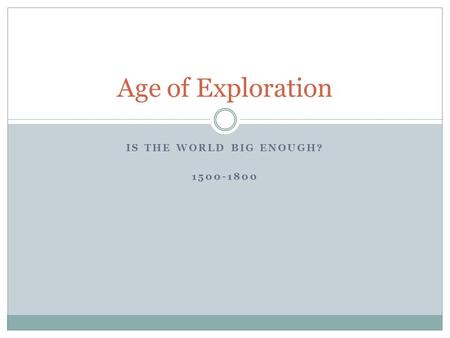 IS THE WORLD BIG ENOUGH? 1500-1800 Age of Exploration.