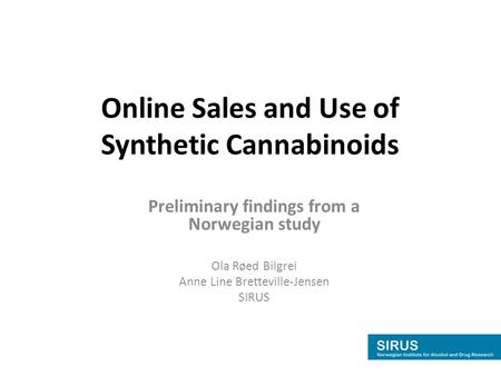 Online Sales and Use of Synthetic Cannabinoids Preliminary findings from a Norwegian study Ola Røed Bilgrei Anne Line Bretteville-Jensen SIRUS.