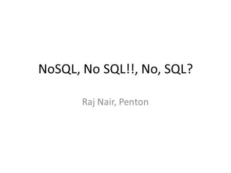 NoSQL, No SQL!!, No, SQL? Raj Nair, Penton. Variety is the spice of life Key-Value stores Document stores ColumnFam ily Graph Hybrid Spice can lead to.