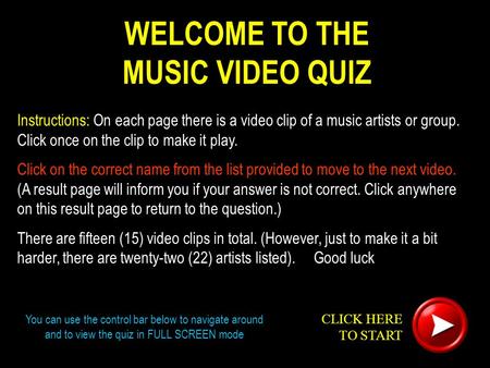 WELCOME TO THE MUSIC VIDEO QUIZ Instructions: On each page there is a video clip of a music artists or group. Click once on the clip to make it play. Click.