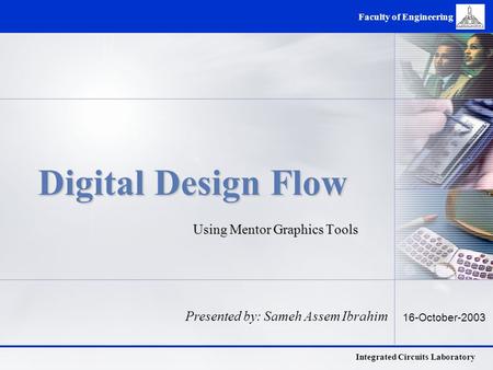 Integrated Circuits Laboratory Faculty of Engineering Digital Design Flow Using Mentor Graphics Tools Presented by: Sameh Assem Ibrahim 16-October-2003.