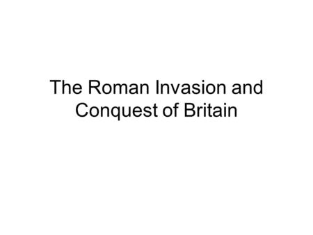 The Roman Invasion and Conquest of Britain. The First Invasion The first Roman general to invade Britain was Julius Caesar. While fighting Celtic tribes.