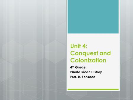 Unit 4: Conquest and Colonization 4 th Grade Puerto Rican History Prof. R. Fonseca.