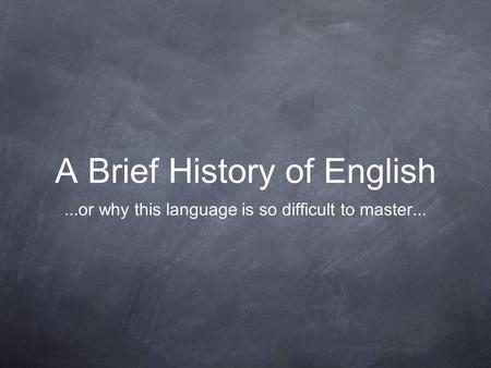 A Brief History of English...or why this language is so difficult to master...