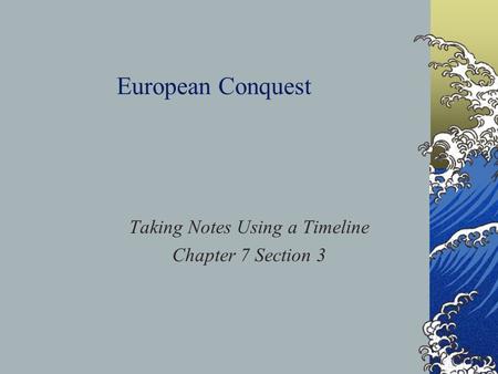 European Conquest Taking Notes Using a Timeline Chapter 7 Section 3.