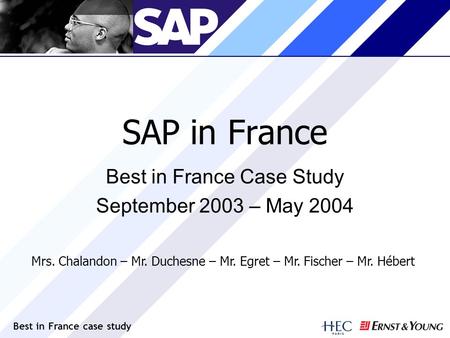 Best in France case study SAP in France Best in France Case Study September 2003 – May 2004 Mrs. Chalandon – Mr. Duchesne – Mr. Egret – Mr. Fischer – Mr.