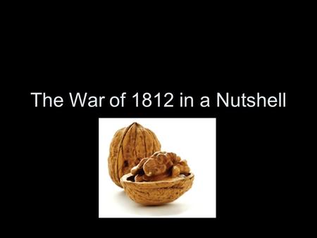 The War of 1812 in a Nutshell.