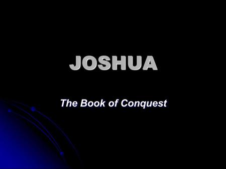 JOSHUA The Book of Conquest. Charge to Joshua Be strong and courageous, for you shall give this people possession of the land which I swore to their.