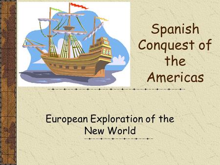 Spanish Conquest of the Americas European Exploration of the New World.