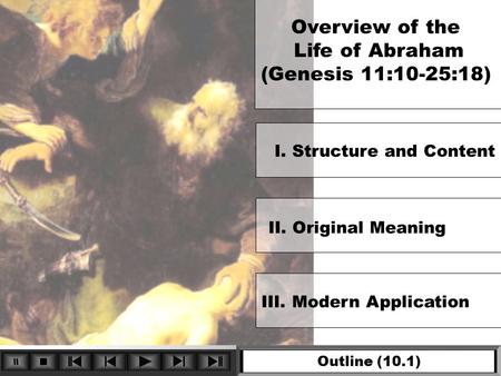 Overview of the Life of Abraham (Genesis 11:10-25:18) Outline (10.1) II. Original Meaning III. Modern Application I. Structure and Content.