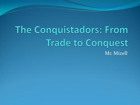 Mr. Mizell. EQ: Why and how did the Conquistadors conquer Latin America?