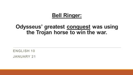 Bell Ringer: Odysseus’ greatest conquest was using the Trojan horse to win the war. ENGLISH 10 JANUARY 21.
