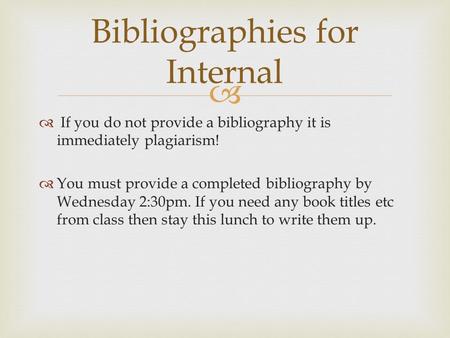   If you do not provide a bibliography it is immediately plagiarism!  You must provide a completed bibliography by Wednesday 2:30pm. If you need any.