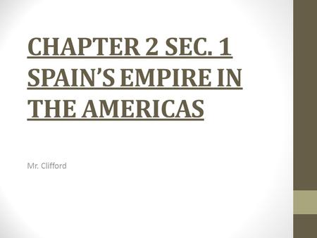 CHAPTER 2 SEC. 1 SPAIN’S EMPIRE IN THE AMERICAS