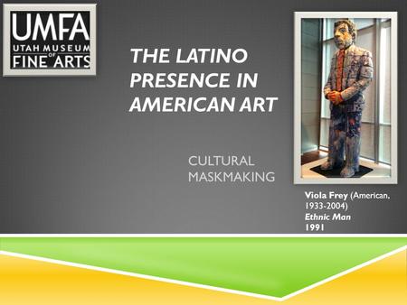 THE LATINO PRESENCE IN AMERICAN ART CULTURAL MASKMAKING Viola Frey (American, 1933-2004) Ethnic Man 1991.