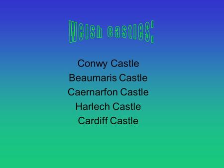 Conwy Castle Beaumaris Castle Caernarfon Castle Harlech Castle Cardiff Castle.