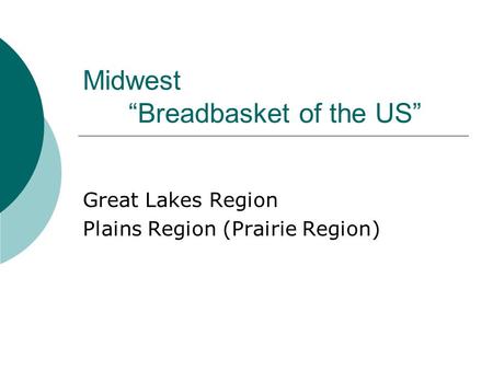 Midwest “Breadbasket of the US” Great Lakes Region Plains Region (Prairie Region)