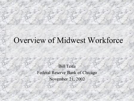 Overview of Midwest Workforce Bill Testa Federal Reserve Bank of Chicago November 21, 2002.