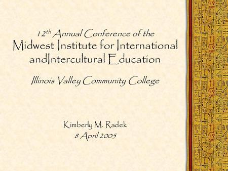12 th Annual Conference of the Midwest Institute for International andIntercultural Education Illinois Valley Community College Kimberly M. Radek 8 April.